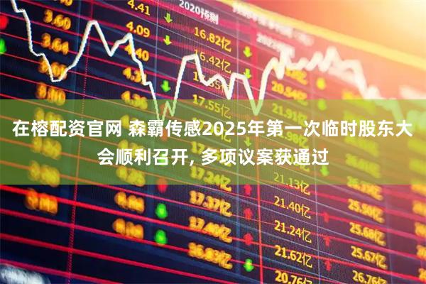 在榕配资官网 森霸传感2025年第一次临时股东大会顺利召开, 多项议案获通过