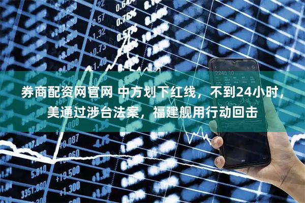 券商配资网官网 中方划下红线，不到24小时，美通过涉台法案，福建舰用行动回击