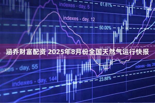 涵乔财富配资 2025年8月份全国天然气运行快报