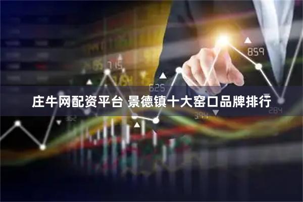 庄牛网配资平台 景德镇十大窑口品牌排行