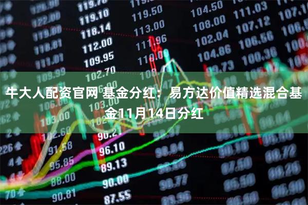牛大人配资官网 基金分红：易方达价值精选混合基金11月14日分红
