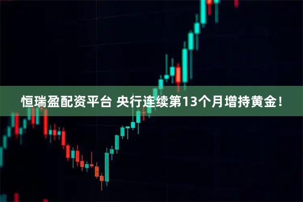 恒瑞盈配资平台 央行连续第13个月增持黄金！