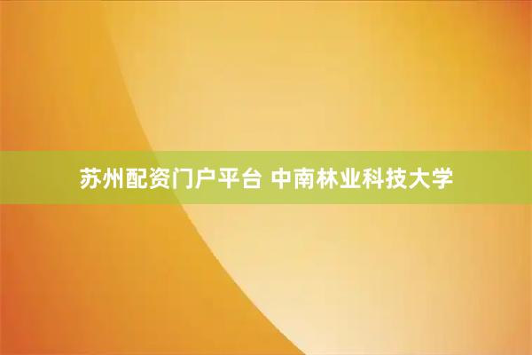 苏州配资门户平台 中南林业科技大学