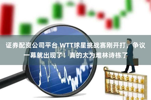 证券配资公司平台 WTT球星挑战赛刚开打，争议一幕就出现了！真的太为难林诗栋了