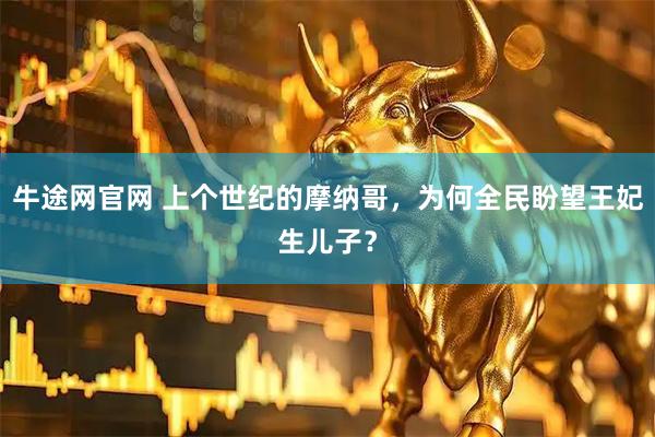 牛途网官网 上个世纪的摩纳哥，为何全民盼望王妃生儿子？