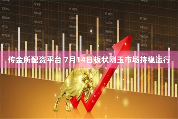 传金所配资平台 7月14日板状刚玉市场持稳运行
