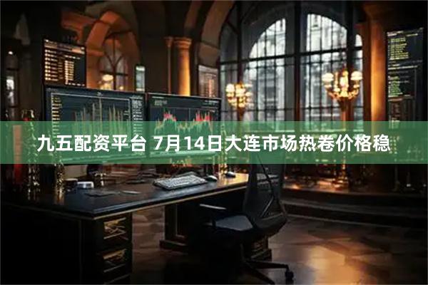 九五配资平台 7月14日大连市场热卷价格稳