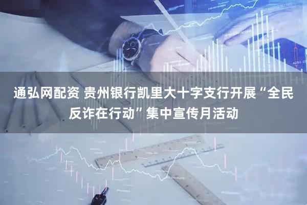 通弘网配资 贵州银行凯里大十字支行开展“全民反诈在行动”集中宣传月活动