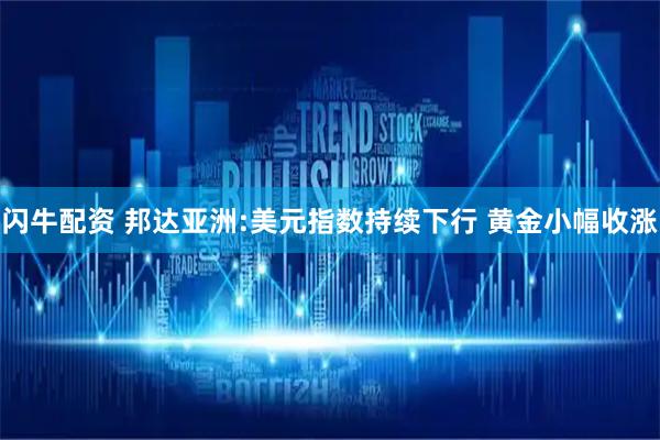 闪牛配资 邦达亚洲:美元指数持续下行 黄金小幅收涨